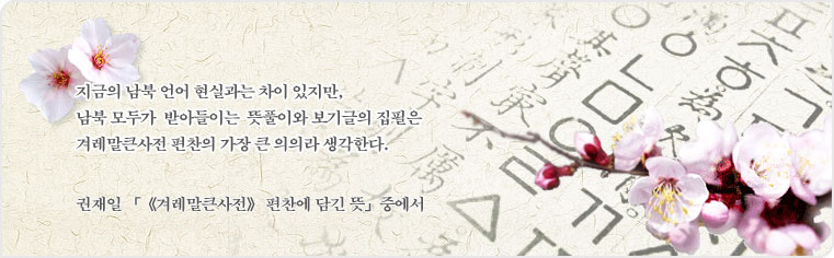 지금의 남북 언어 현실과는 차이 있지만, 남북 모두가 받아들이는 뜻풀이와 보기글의 집필은 겨레말큰사전 편찬의 가장 큰 의의라 생각한다. 권재일 『《겨레말큰사전》 편찬에 담긴 뜻』 중에서